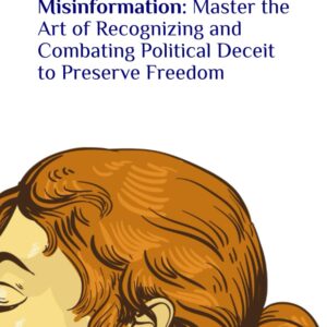 Democracy Unveiled: Dissecting the Shadows of Misinformation: Master the Art of Recognizing and Combating Political Deceit to Preserve Freedom