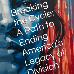 Breaking the Cycle: A Path to Ending America’s Legacy of Division: Discover How Deep Understanding and Strategic Action Can Rebuild American Unity and Democracy Hardcover – March 6, 2025